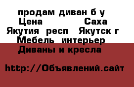 продам диван б/у › Цена ­ 15 000 - Саха (Якутия) респ., Якутск г. Мебель, интерьер » Диваны и кресла   